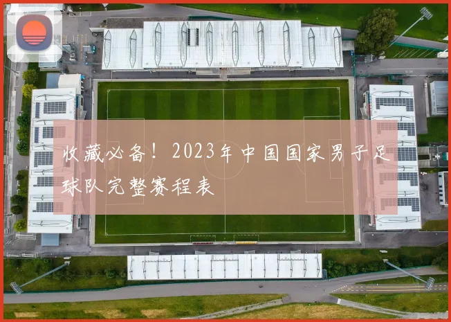 收藏必备！2023年中国国家男子足球队完整赛程表