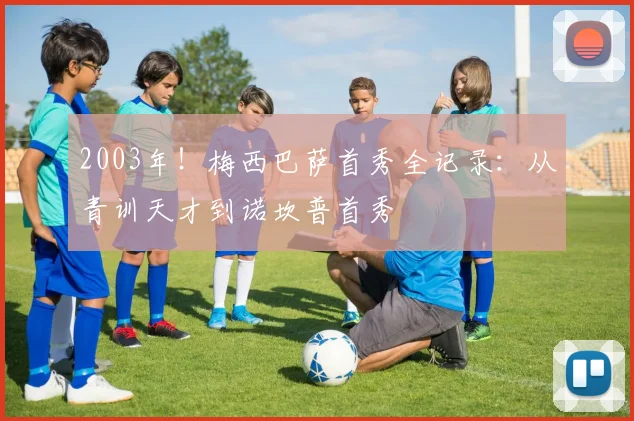 2003年！梅西巴萨首秀全记录：从青训天才到诺坎普首秀