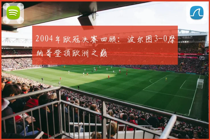 2004年欧冠决赛回顾：波尔图3-0摩纳哥登顶欧洲之巅