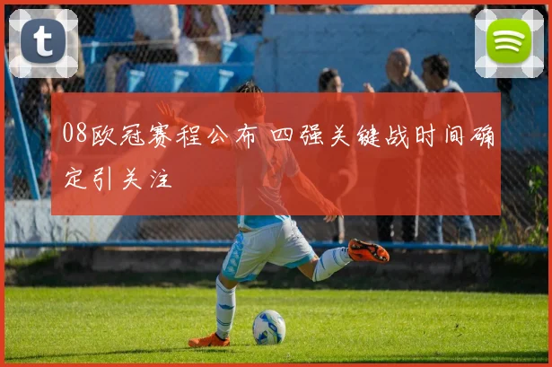 08欧冠赛程公布 四强关键战时间确定引关注