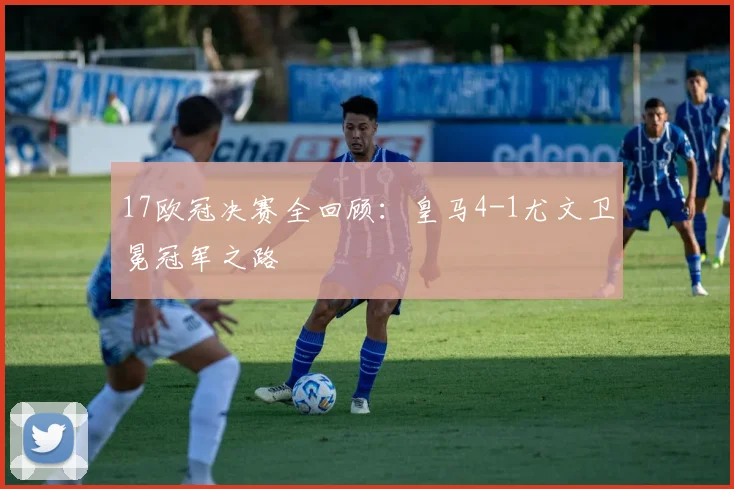 17欧冠决赛全回顾：皇马4-1尤文卫冕冠军之路