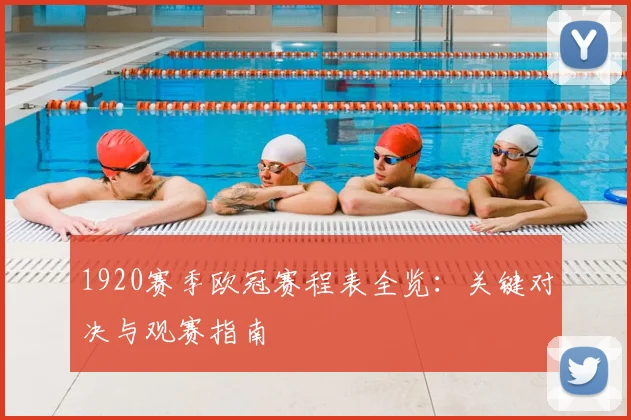 1920赛季欧冠赛程表全览:关键对决与观赛指南