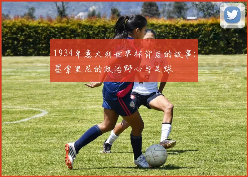 1934年意大利世界杯背后的故事：墨索里尼的政治野心与足球