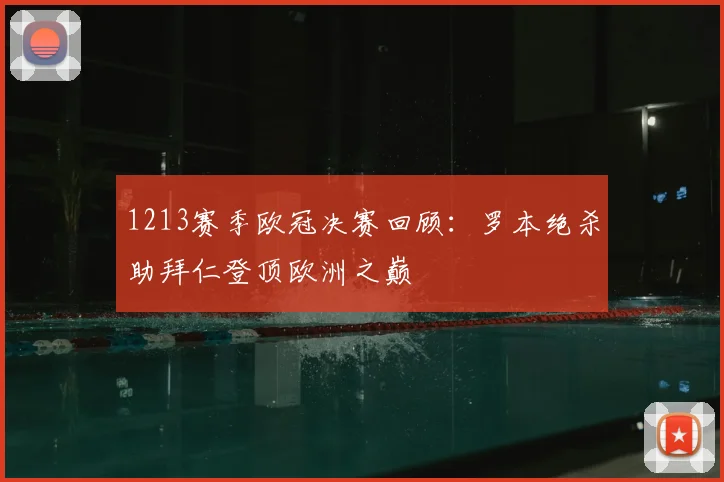 1213赛季欧冠决赛回顾:罗本绝杀助拜仁登顶欧洲之巅