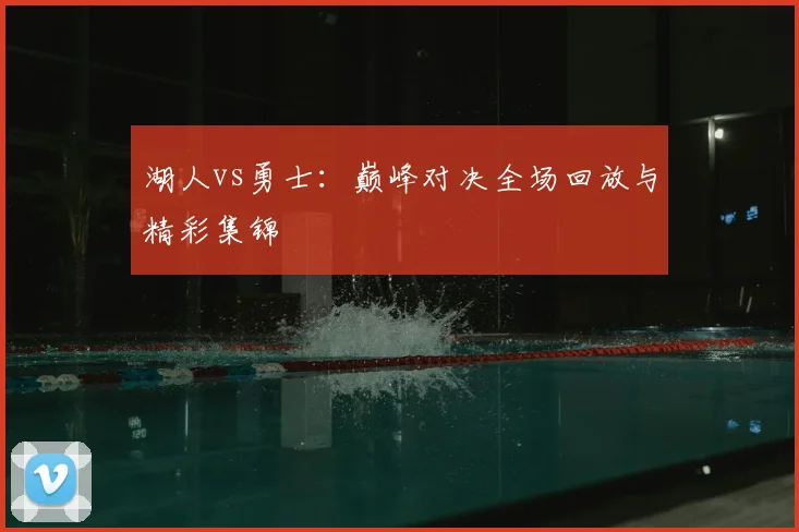 湖人vs勇士：巅峰对决全场回放与精彩集锦