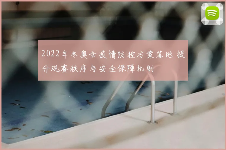 2022年冬奥会疫情防控方案落地 提升观赛秩序与安全保障机制