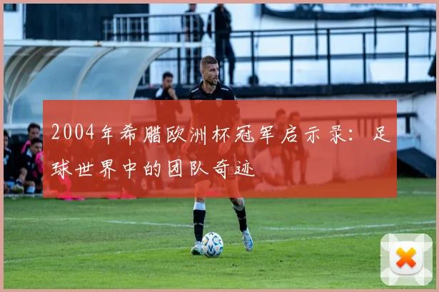 2004年希腊欧洲杯冠军启示录：足球世界中的团队奇迹