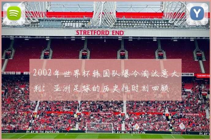 2002年世界杯韩国队爆冷淘汰意大利：亚洲足球的历史性时刻回顾
