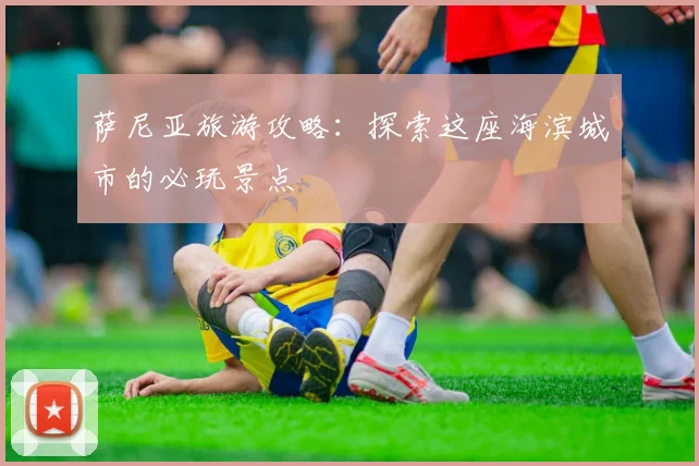萨尼亚旅游攻略：探索这座海滨城市的必玩景点