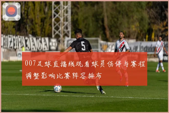 007足球直播线观看球员伤停与赛程调整影响比赛阵容排布