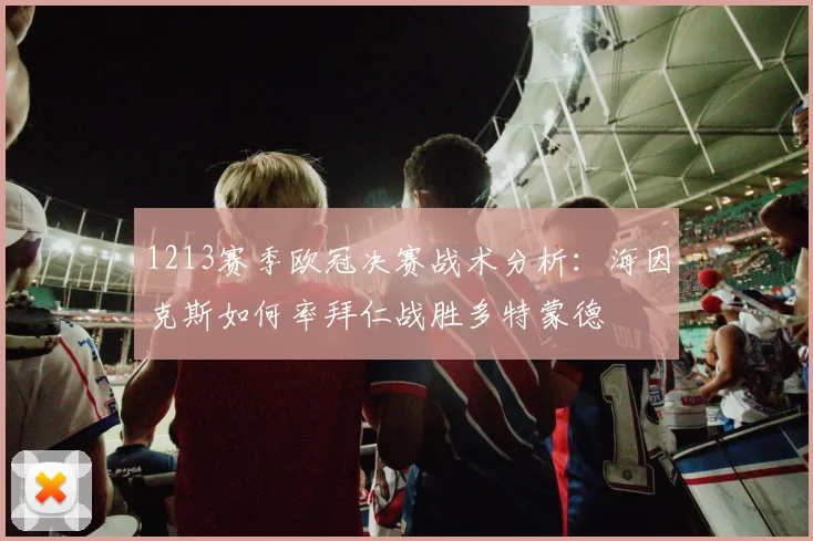 1213赛季欧冠决赛战术分析：海因克斯如何率拜仁战胜多特蒙德
