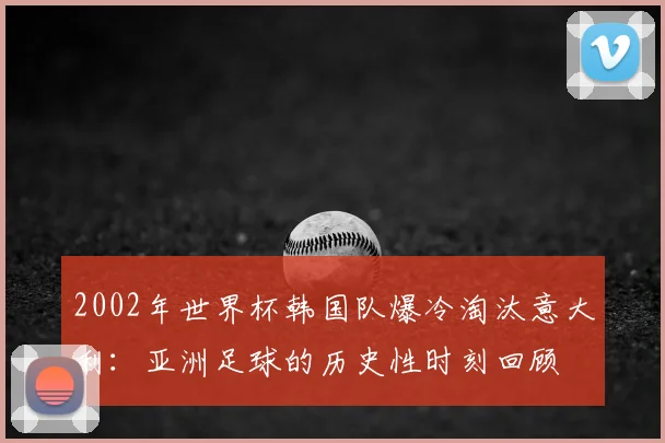 2002年世界杯韩国队爆冷淘汰意大利：亚洲足球的历史性时刻回顾