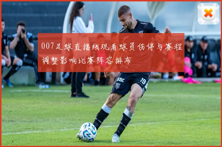007足球直播线观看球员伤停与赛程调整影响比赛阵容排布