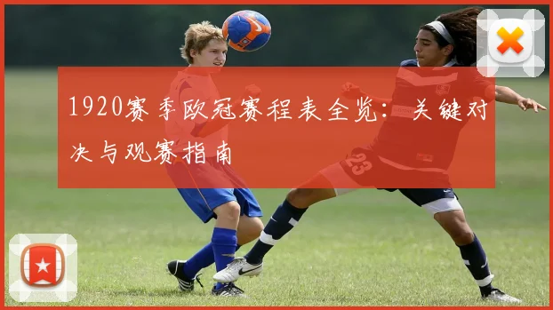 1920赛季欧冠赛程表全览:关键对决与观赛指南