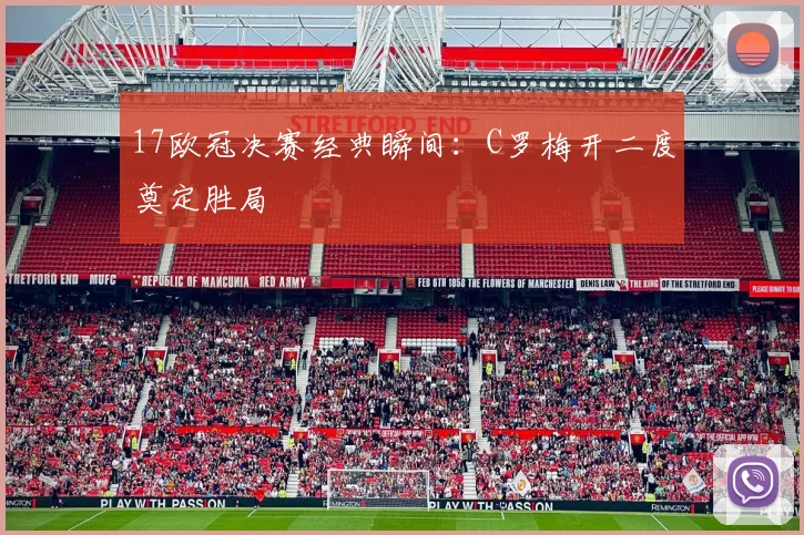 17欧冠决赛经典瞬间:C罗梅开二度奠定胜局